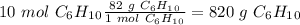 10~mol~C_6H_1_0\frac{82~g~C_6H_1_0}{1~mol~C_6H_1_0}=820~g~C_6H_1_0