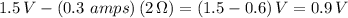 1.5\,V - (0.3\,\,amps)\,(2\,\Omega)=(1.5-0.6)\,V=0.9\,V