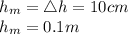h_m = \triangle h = 10 cm \\h_m = 0.1 m