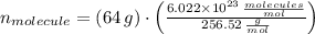 n_{molecule} = (64\,g)\cdot \left(\frac{6.022\times 10^{23}\,\frac{molecules}{mol} }{256.52\,\frac{g}{mol} }\right)