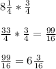 8 \frac{1}{4} * \frac{3}{4} \\\\\frac{33}{4}  * \frac{3}{4} = \frac{99}{16} \\\\\frac{99}{16} = 6\frac{3}{16}