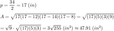 p=\dfrac{34}{2}=17\ (in)\\\\A=\sqrt{17(17-12)(17-14)(17-8)}=\sqrt{(17)(5)(3)(9)}\\\\=\sqrt{9}\cdot\sqrt{(17)(5)(3)}=3\sqrt{255}\ (in^2)\approx47.91\ (in^2)