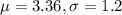 \mu = 3.36, \sigma = 1.2