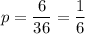 p=\dfrac{6}{36}=\dfrac{1}{6}