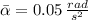 \bar \alpha = 0.05\,\frac{rad}{s^{2}}