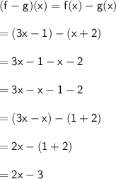 \sf (f -g)(x) = f(x) - g(x) \\ \\   \sf \:  \:  \:  \:  \:  \:  \:  \:  \:  \:  \:  \:  \:  \:  \:  \:  \:  \:  \:  \:  \:   \:  \:  \: =(3x - 1) - (x + 2) \\  \\ \sf \:  \:  \:  \:  \:  \:  \:  \:  \:  \:  \:  \:  \:  \:  \:  \:  \:  \:  \:  \:  \:   \:  \:  \: =3x - 1 - x - 2 \\  \\ \sf \:  \:  \:  \:  \:  \:  \:  \:  \:  \:  \:  \:  \:  \:  \:  \:  \:  \:  \:  \:  \:   \:  \:  \: =3x - x - 1 - 2 \\  \\ \sf \:  \:  \:  \:  \:  \:  \:  \:  \:  \:  \:  \:  \:  \:  \:  \:  \:  \:  \:  \:  \:   \:  \:  \: =(3x - x) - (1 + 2) \\  \\ \sf \:  \:  \:  \:  \:  \:  \:  \:  \:  \:  \:  \:  \:  \:  \:  \:  \:  \:  \:  \:  \:   \:  \:  \: =2x - (1 + 2) \\  \\ \sf \:  \:  \:  \:  \:  \:  \:  \:  \:  \:  \:  \:  \:  \:  \:  \:  \:  \:  \:  \:  \:   \:  \:  \: =2x - 3