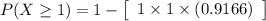 P(X \geq  1) = 1 - \left[\begin{array}{c} 1 \times 1 \times ( 0.9166)\end{array}\right]