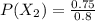 P(X_2)  =  \frac{0.75}{0.8}