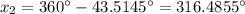 x_2 = 360\° - 43.5145\° = 316.4855\°