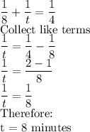 \dfrac{1}{8}+ \dfrac{1}{t}=\dfrac{1}{4}\\$Collect like terms$\\\dfrac{1}{t}=\dfrac{1}{4}-\dfrac{1}{8}\\\dfrac{1}{t}=\dfrac{2-1}{8}\\\dfrac{1}{t}=\dfrac{1}{8}\\$Therefore:\\t = 8 minutes