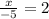 \frac{x}{ - 5}  = 2