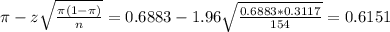 \pi - z\sqrt{\frac{\pi(1-\pi)}{n}} = 0.6883 - 1.96\sqrt{\frac{0.6883*0.3117}{154}} = 0.6151