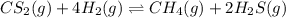 CS_2(g) + 4H_2(g)\rightleftharpoons CH_4(g) + 2H_2S(g)