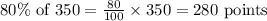 80\% \text{ of } 350 = \frac{80}{100}\times 350 = 280 \text{ points}