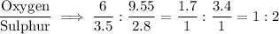 \dfrac{\text{Oxygen}}{\text{Sulphur}} \implies  \dfrac{6}{3.5}:\dfrac{9.55}{2.8} = \dfrac{1.7}{1}:\dfrac{3.4}{1}=1:2