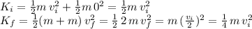 K_i=\frac{1}{2} m\,v_i^2+\frac{1}{2} m\,0^2=\frac{1}{2} m\,v_i^2\\K_f=\frac{1}{2} (m+m)\,v_f^2=\frac{1}{2} \,2\,m\,v_f^2=m\,(\frac{v_i}{2}) ^2=\frac{1}{4} \,m\,v_i^2