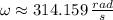 \omega \approx 314.159\,\frac{rad}{s}