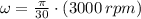 \omega = \frac{\pi}{30}\cdot (3000\,rpm)