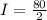 I  =  \frac{80}{2}