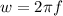 w =  2 \pi f