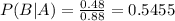 P(B|A) = \frac{0.48}{0.88} = 0.5455