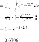 =\frac{1}{2.7}\cdot \int\limits^{3}_{0} {e^{-x/2.7}} \, dx \\\\=\frac{1}{2.7}\cdot [-\frac{e^{-x/2.7}}{1/2.7}]^{3}_{0}\\\\=1-e^{-3/2.7}\\\\=0.6708
