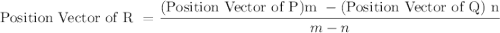 \text{Position Vector of R }=\dfrac{\text{(Position Vector of P)m }-\text{(Position Vector of Q) n}}{m-n}