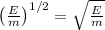 \left(\frac{E}{m}\right)^{1/2} = \sqrt{\frac{E}{m}}