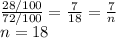 \frac{28/100}{72/100}=\frac{7}{18}=\frac{7}{n}\\  n=18