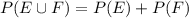 P(E \cup F)=P(E)+P(F)