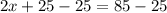 2x + 25 - 25 = 85 - 25