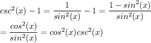 csc^2(x)-1=\dfrac{1}{sin^2(x)}-1=\dfrac{1-sin^2(x)}{sin^2(x)}\\=\dfrac{cos^2(x)}{sin^2(x)}=cos^2(x)csc^2(x)