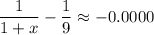 \displaystyle \frac{1}{1+x}- \frac{1}{9} \approx-0.0000