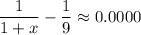 \displaystyle \frac{1}{1+x}- \frac{1}{9} \approx0.0000