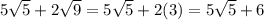 5\sqrt{5}+2\sqrt{9}=5\sqrt{5}+2(3)=5\sqrt{5} +6