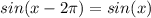 sin (x- 2 \pi) =  sin (x)