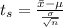 t_s =  \frac{\= x - \mu  }{\frac{\sigma}{\sqrt{n} } }