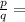 \frac{p}{q}=