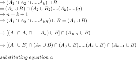 \to (A_1\cap A_2 \cap.....A_k) \cup B\\=(A_1\cup B) \cap(A_2\cup B_2)....(A_k \capB).....(a)\\\to n= k+1\\ \to (A_1\cap A_2 \cap.....A_{kH}) \cup B= (A_1\cup B)\\\\\to  [(A_1\cap A_2 \cap.....A_{k}) \cup B]\cap (A_{KH}\cup B)\\\\\to  [(A_1\cup B) \cap (A_2 \cup B) \cap (A_3\cup B).....(A_k\cup B)\cap (A_{k+1} \cup B)\\\\  \ \ \ \ \ \ substituting \ equation \ a \\\\