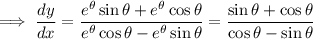 \implies\dfrac{dy}{dx}=\dfrac{e^\theta\sin\theta+e^\theta\cos\theta}{e^\theta\cos\theta-e^\theta\sin\theta}=\dfrac{\sin\theta+\cos\theta}{\cos\theta-\sin\theta}