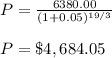 P = \frac{6380.00}{(1 + 0.05)^{19/3}}  \\\\P= \$4,684.05 \\\\