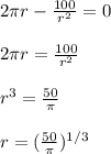 2\pi r-\frac{100}{r^2}=0\\\\2\pi r=\frac{100}{r^2}\\\\r^3=\frac{50}{\pi}\\\\r=(\frac{50}{\pi})^{1/3}