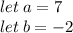 let \: a = 7 \\ let \: b =  - 2