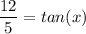 \dfrac{12}{5} = tan(x)