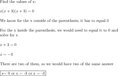 \text{Find the values of x:}\\\\x(x+3)(x+3)=0\\\\\text{We know for the x outside of the parenthesis, it has to equal 0}\\\\\text{For the x inside the parenthesis, we would need to equal it to 0 and }\\\text{solve for x}\\\\x+3=0\\\\x=-3\\\\\text{There are two of them, so we would have two of the same answer}\\\\\boxed{\text{x= 0 or x = -3 or x = -3}}