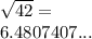 \sqrt{42}=\\6.4807407...