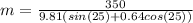 m=\frac{350}{9.81(sin(25)+0.64cos(25))}