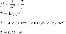 f^2=\dfrac{1}{4l^2}\times \dfrac{T}{\mu}\\\\T=4l^2\mu f^2\\\\T=4\times (0.022)^2\times 0.0042 \times (261.62 )^2\\\\T=0.556\ N