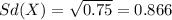 Sd(X)= \sqrt{0.75}= 0.866