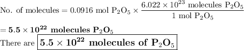 \text{No. of molecules} = \text{0.0916 mol P$_{2}$O}_{5} \times \dfrac{6.022 \times 10^{23}\text{ molecules P$_{2}$O}_{5}}{\text{1 mol P$_{2}$O}_{5}}\\\\= \mathbf{5.5 \times 10^{22}}\textbf{ molecules P$_{2}$O}_{5}\\\text{There are $\large \boxed{\mathbf{5.5 \times 10^{22}}\textbf{ molecules of P$_{2}$O}_{5}}$}